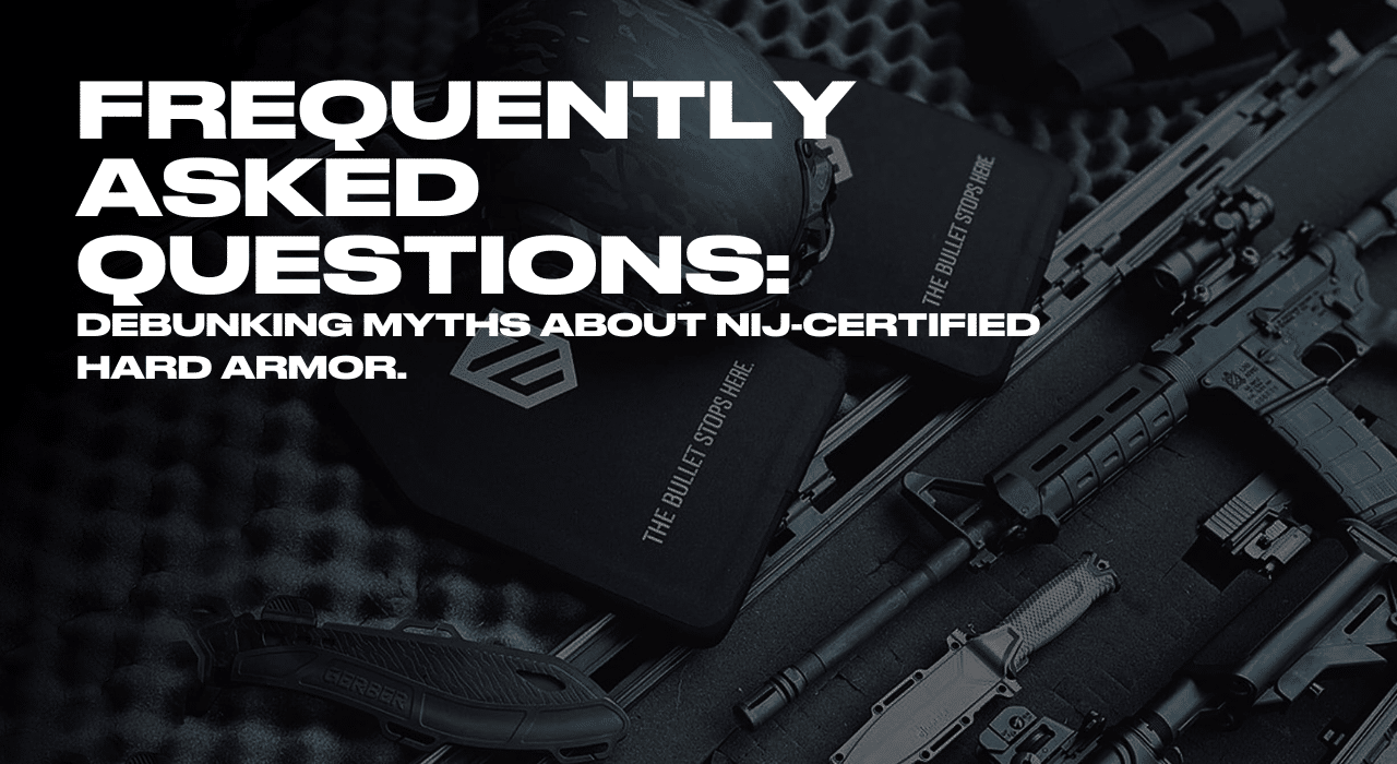 FREQUENTLY ASKED QUESTIONS DEBUNKING MYTHS ABOUT NIJ CERTIFIED HARD ARMOR.